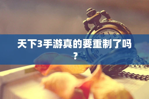 天下3手游真的要重制了吗？