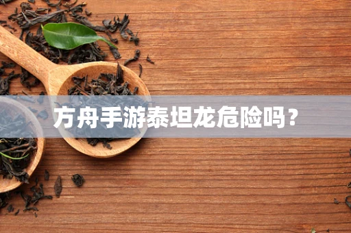 方舟手游泰坦龙危险吗？