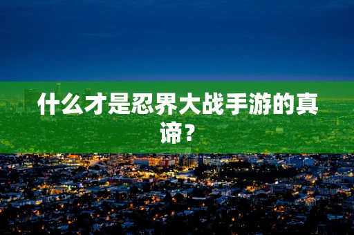什么才是忍界大战手游的真谛？