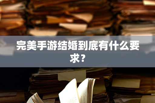 完美手游结婚到底有什么要求？
