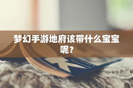 梦幻手游地府该带什么宝宝呢？