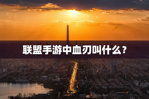 联盟手游中血刃叫什么？