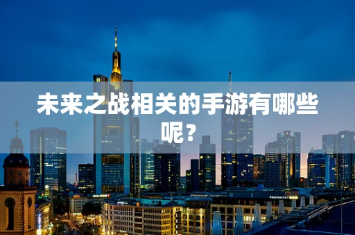未来之战相关的手游有哪些呢？
