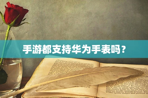 手游都支持华为手表吗？
