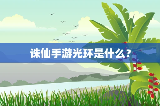 诛仙手游光环是什么？
