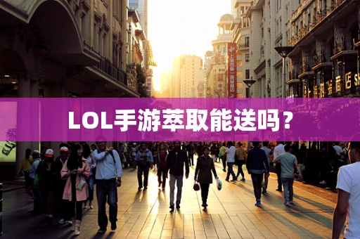 LOL手游萃取能送吗？