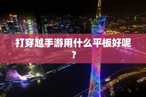 打穿越手游用什么平板好呢？