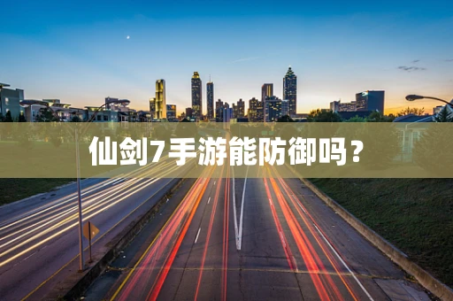 仙剑7手游能防御吗？