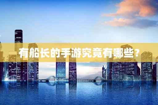 有船长的手游究竟有哪些？