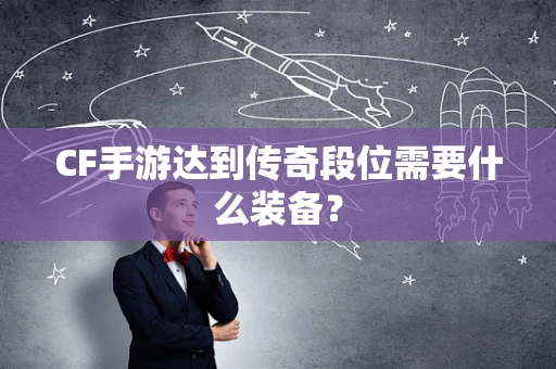 CF手游达到传奇段位需要什么装备？