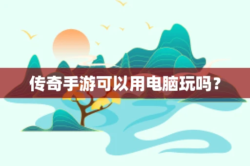 传奇手游可以用电脑玩吗？