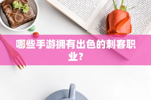 哪些手游拥有出色的刺客职业？