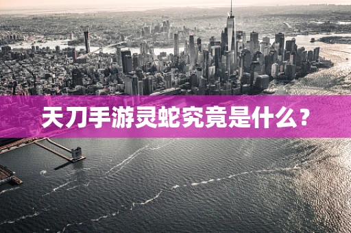 天刀手游灵蛇究竟是什么？