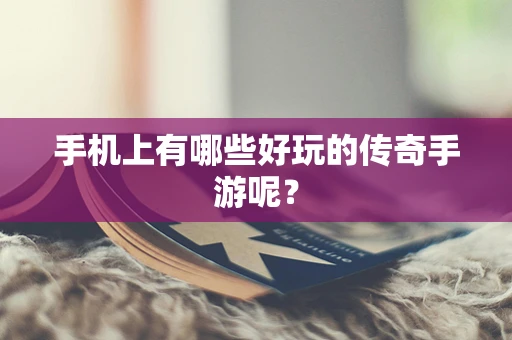 手机上有哪些好玩的传奇手游呢？