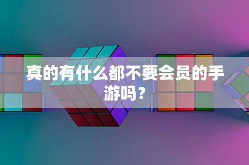 真的有什么都不要会员的手游吗？