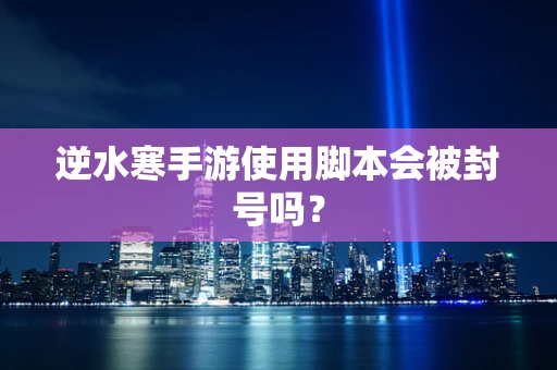 逆水寒手游使用脚本会被封号吗？