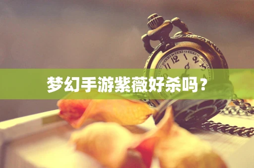 梦幻手游紫薇好杀吗？