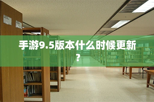手游9.5版本什么时候更新？