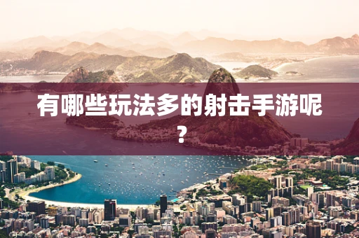 有哪些玩法多的射击手游呢？