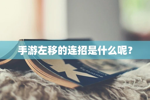 手游左移的连招是什么呢？