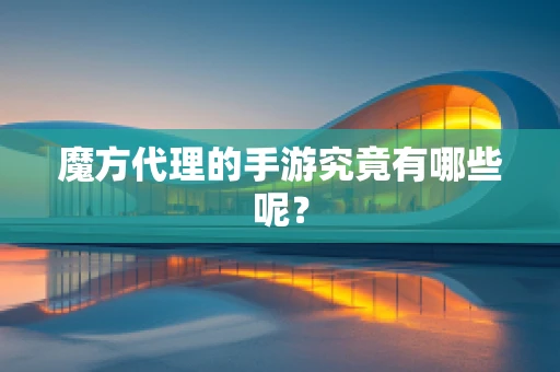 魔方代理的手游究竟有哪些呢？