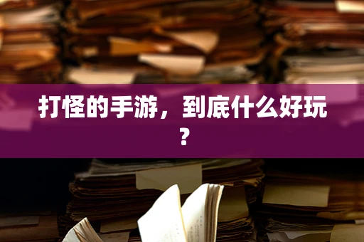 打怪的手游，到底什么好玩？