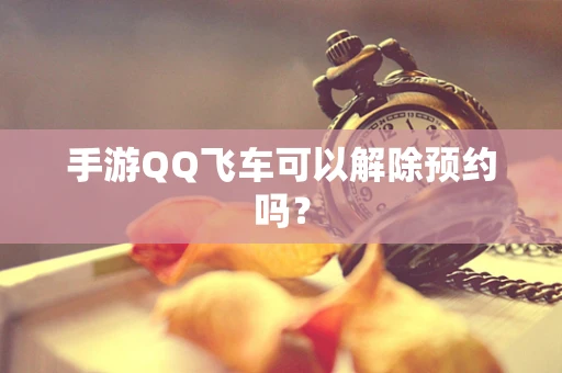 手游QQ飞车可以解除预约吗？