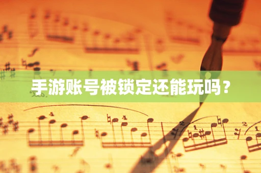 手游账号被锁定还能玩吗？