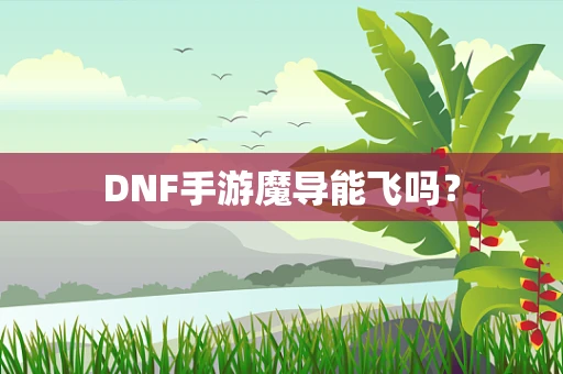 DNF手游魔导能飞吗？