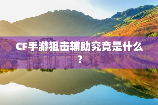 CF手游狙击辅助究竟是什么？