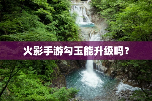 火影手游勾玉能升级吗？