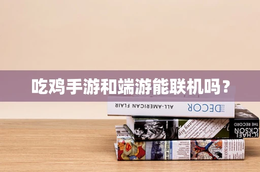 吃鸡手游和端游能联机吗？