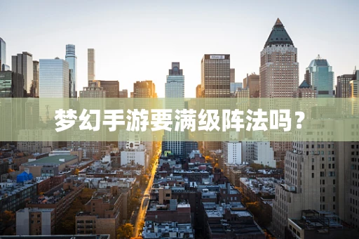 梦幻手游要满级阵法吗？