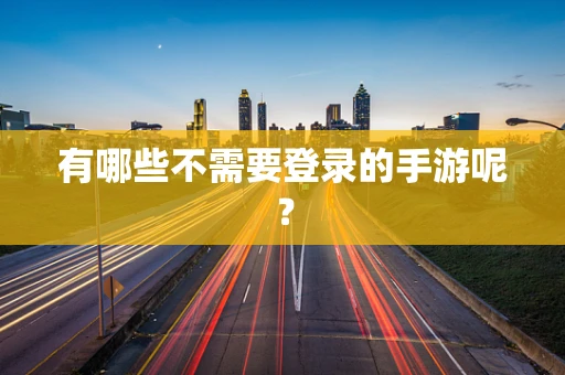 有哪些不需要登录的手游呢？