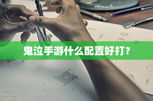 鬼泣手游什么配置好打？