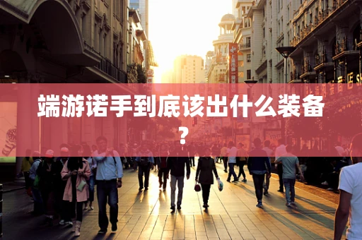 端游诺手到底该出什么装备？