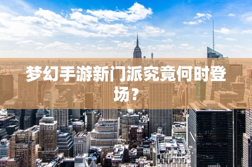梦幻手游新门派究竟何时登场？