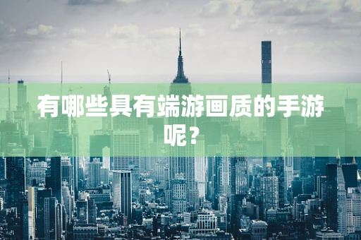 有哪些具有端游画质的手游呢？