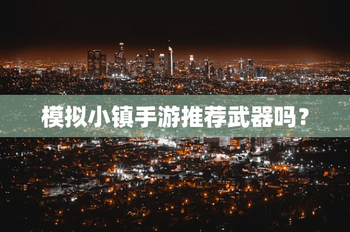 模拟小镇手游推荐武器吗？