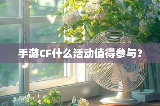 手游CF什么活动值得参与？