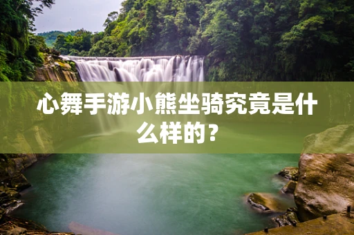 心舞手游小熊坐骑究竟是什么样的？