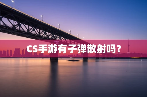 CS手游有子弹散射吗？