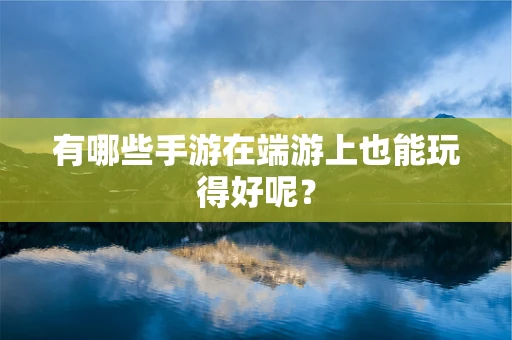 有哪些手游在端游上也能玩得好呢？