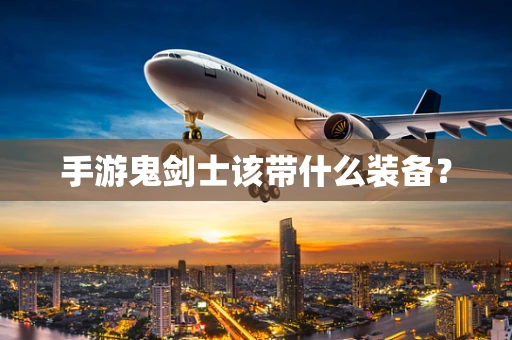 手游鬼剑士该带什么装备？