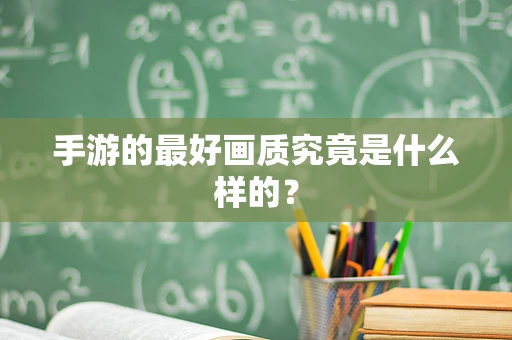 手游的最好画质究竟是什么样的？