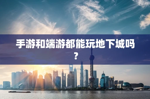 手游和端游都能玩地下城吗？