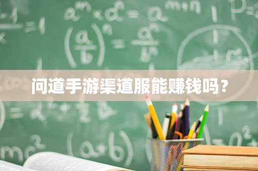 问道手游渠道服能赚钱吗？