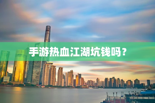 手游热血江湖坑钱吗？