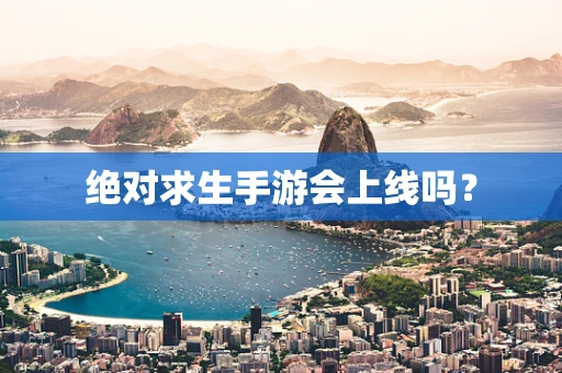 绝对求生手游会上线吗？