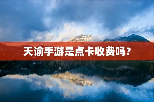 天谕手游是点卡收费吗？